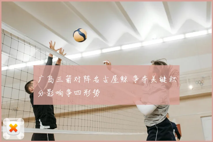 广岛三箭对阵名古屋鲸 争夺关键积分影响争四形势