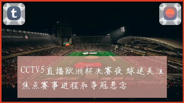 CCTV5直播欧洲杯决赛夜 球迷关注焦点赛事进程和争冠悬念