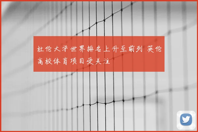 杜伦大学世界排名上升至前列 英伦高校体育项目受关注