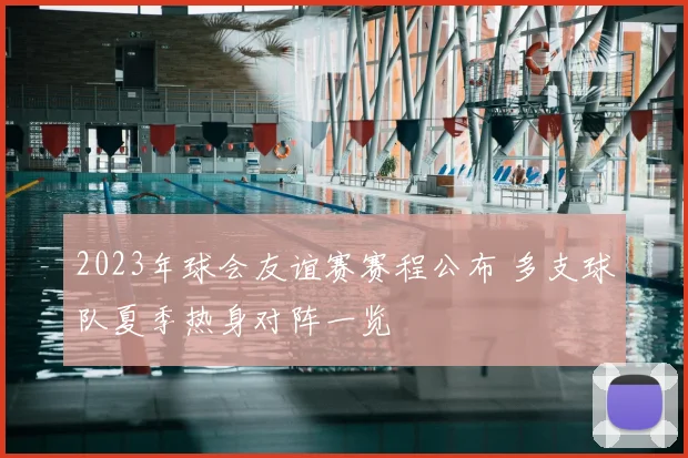 2023年球会友谊赛赛程公布 多支球队夏季热身对阵一览