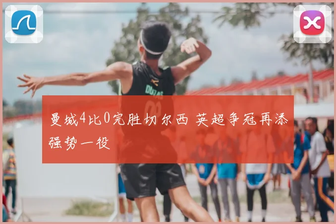 曼城4比0完胜切尔西 英超争冠再添强势一役