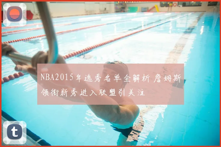 NBA2015年选秀名单全解析 詹姆斯领衔新秀进入联盟引关注