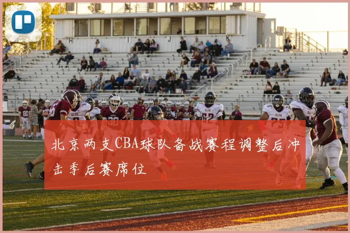 北京两支CBA球队备战赛程调整后冲击季后赛席位