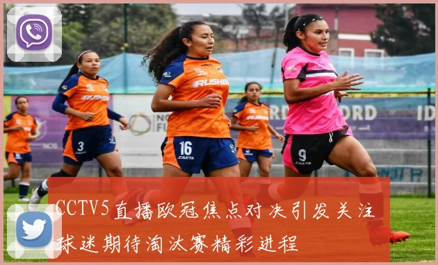 CCTV5直播欧冠焦点对决引发关注 球迷期待淘汰赛精彩进程