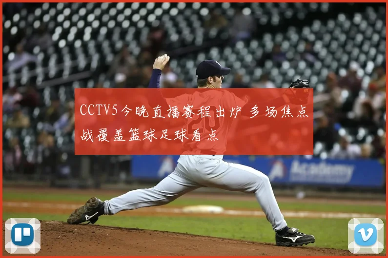 CCTV5今晚直播赛程出炉 多场焦点战覆盖篮球足球看点