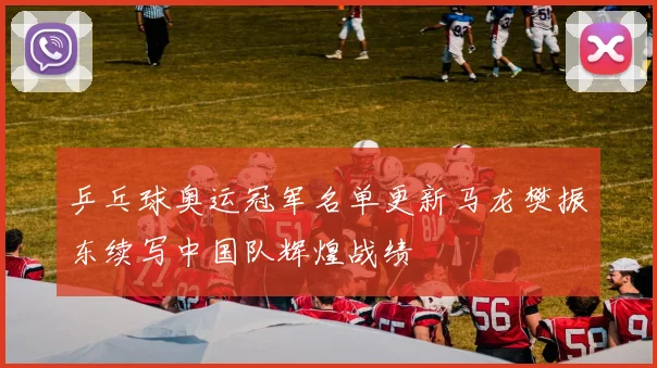 乒乓球奥运冠军名单更新马龙樊振东续写中国队辉煌战绩