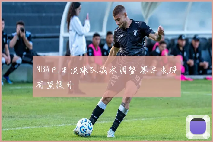 NBA巴里谈球队战术调整 赛季表现有望提升