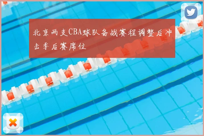 北京两支CBA球队备战赛程调整后冲击季后赛席位
