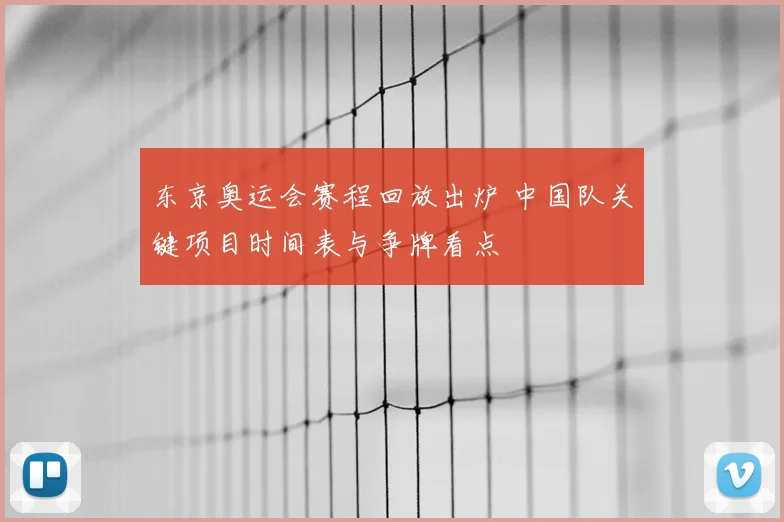 东京奥运会赛程回放出炉 中国队关键项目时间表与争牌看点