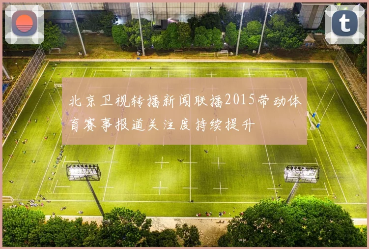 北京卫视转播新闻联播2015带动体育赛事报道关注度持续提升
