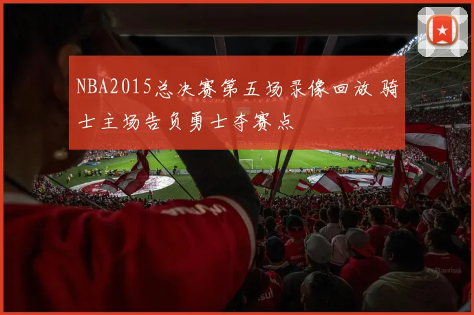 NBA2015总决赛第五场录像回放 骑士主场告负勇士夺赛点