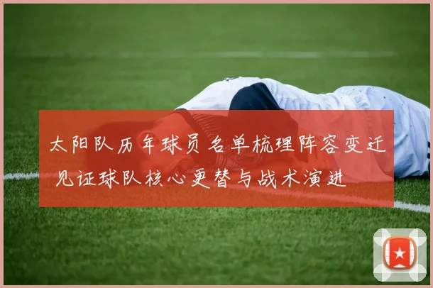 太阳队历年球员名单梳理阵容变迁 见证球队核心更替与战术演进