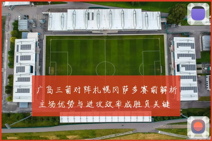 广岛三箭对阵札幌冈萨多赛前解析 主场优势与进攻效率成胜负关键