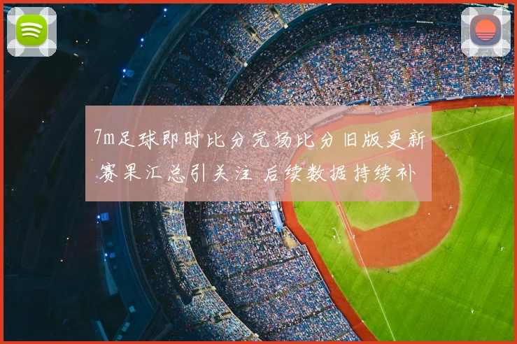 7m足球即时比分完场比分旧版更新 赛果汇总引关注 后续数据持续补充