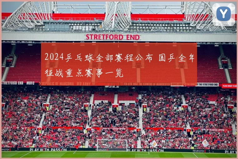 2024乒乓球全部赛程公布 国乒全年征战重点赛事一览
