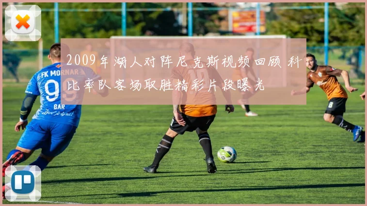 2009年湖人对阵尼克斯视频回顾 科比率队客场取胜精彩片段曝光