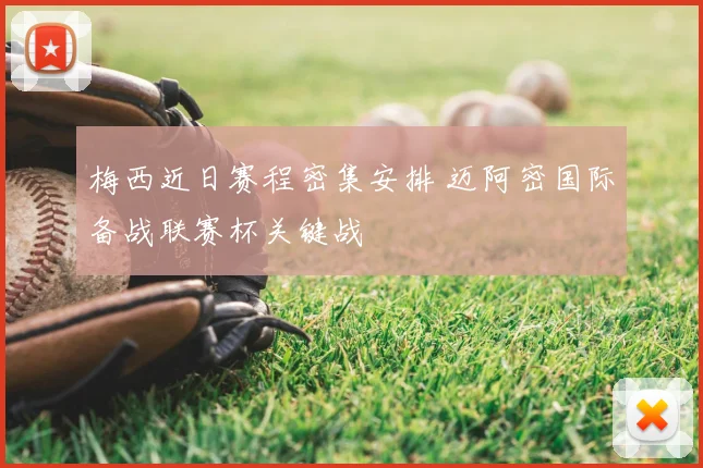 梅西近日赛程密集安排 迈阿密国际备战联赛杯关键战